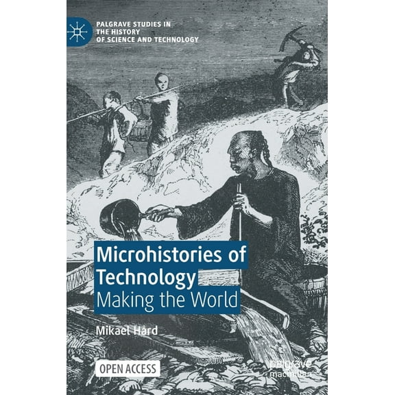 Palgrave Studies in the History of Scien Microhistories of Technology: Making the World, (Hardcover)