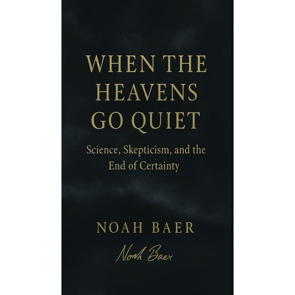 When The Heavens Go Quiet: Science, Skepticism, and the End of Certainty, (Hardcover)