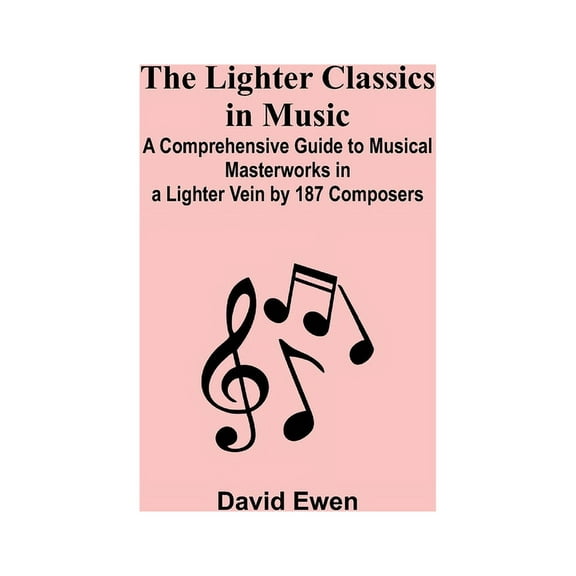 The Lighter Classics in Music: A Comprehensive Guide to Musical Masterworks in a Lighter Vein by 187 Composers, (Paperback)