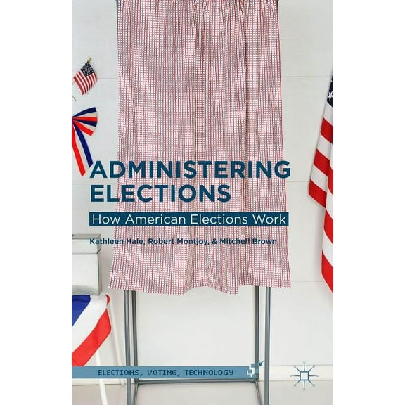 Elections, Voting, Technology Administering Elections: How American Elections Work, (Hardcover)