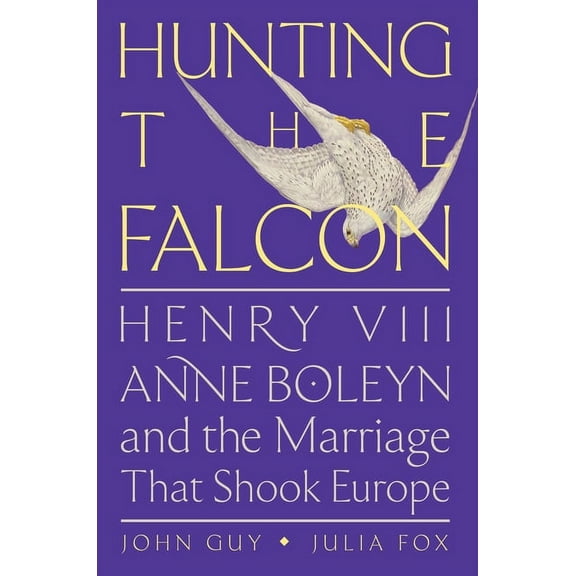 Hunting the Falcon: Henry VIII, Anne Boleyn, and the Marriage That Shook Europe (Hardcover)