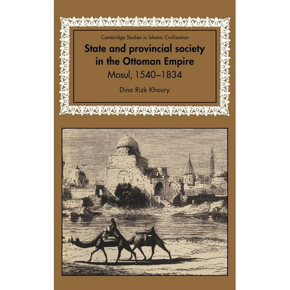 Cambridge Studies in Islamic Civilizatio State and Provincial Society in the Ottoman Empire: Mosul, 1540 1834, (Hardcover)