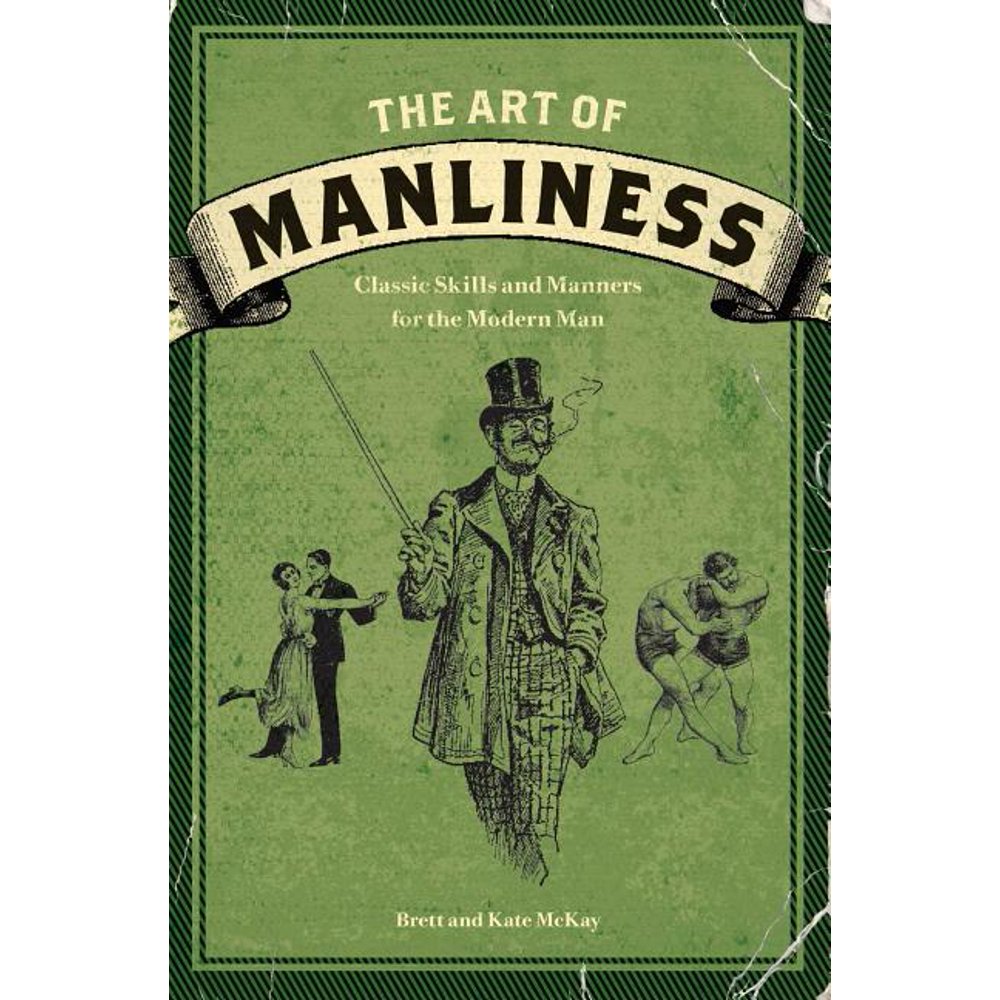 The Art of Manliness Classic Skills and Manners for the Modern Man