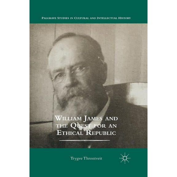 Palgrave Studies in Cultural and Intelle William James and the Quest for an Ethical Republic, (Paperback)