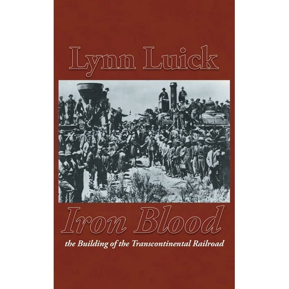 Iron Blood: The Building of the Transcontinental Railroad, (Hardcover)