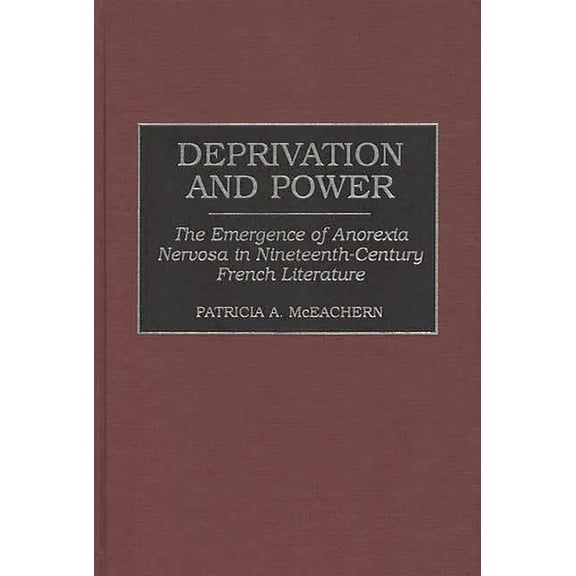 Contributions in Women's Studies Deprivation and Power: The Emergence of Anorexia Nervosa in Nineteenth-Century French Literature, Book 162, (Hardcover)