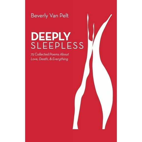 DEEPLY SLEEPLESS: 75 Collected Poems About Love, Death, and Everything