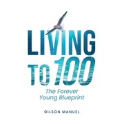 Living to 100: The Forever Young Blueprint, (Hardcover)