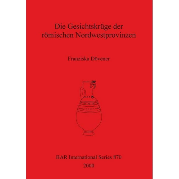 BAR International: Die Gesichtskrüge der römischen Nordwestprovinzen (Paperback)