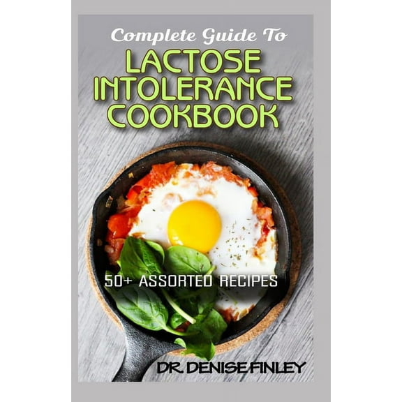 Complete Guide To Lactose Intolerance Cookbook: 50  Homemade, Assorted and Easy to prepare recipes for managing and curing Lactose Intolerance!