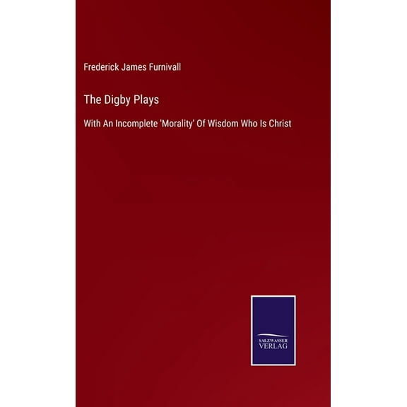 The Digby Plays : With An Incomplete 'Morality' Of Wisdom Who Is Christ (Hardcover)