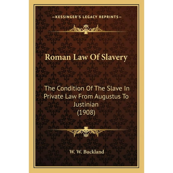 Roman Law Of Slavery : The Condition Of The Slave In Private Law From Augustus To Justinian (1908) (Paperback)