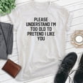 thumbnail image 2 of Please Understand I'm Too Old To Pretend I Like You Shirt, Unisex Women's Men's Shirt, Retired Retiree Tee, Heather Ash, 3X-Large, 2 of 6