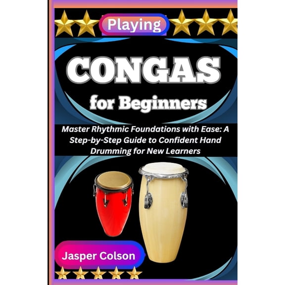 Playing Congas for Beginners: Master Rhythmic Foundations with Ease: A Step-by-Step Guide to Confident Hand Drumming for, (Paperback)
