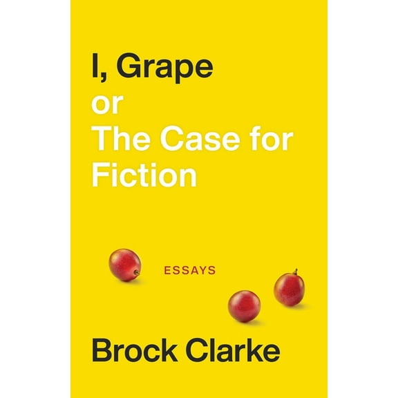 I, Grape; or The Case for Fiction : Essays (Paperback)