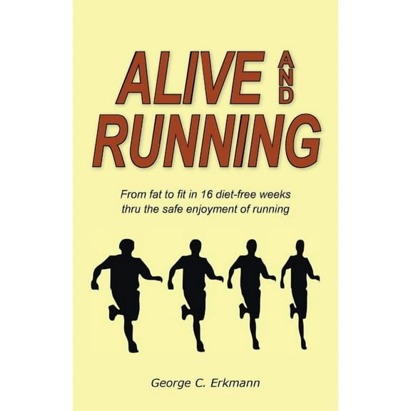 Alive and Running : From Fat to Fit in 16 Diet-Free Weeks Thru the Safe Enjoyment of Running (Paperback)