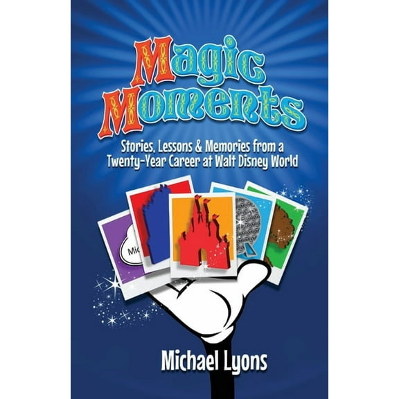 Magic Moments - Stories, Lessons & Memories from a Twenty-Year Career at Walt Disney World, (Paperback)