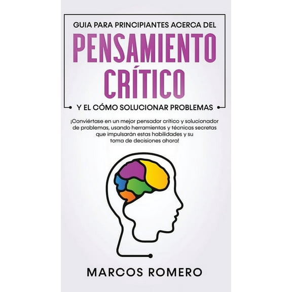 Guia para principiantes acerca del Pensamiento CrÃ­tico y el cÃ³mo Solucionar problemas: Â¡ConviÃ©rtase en un mejor pensador, (Hardcover)