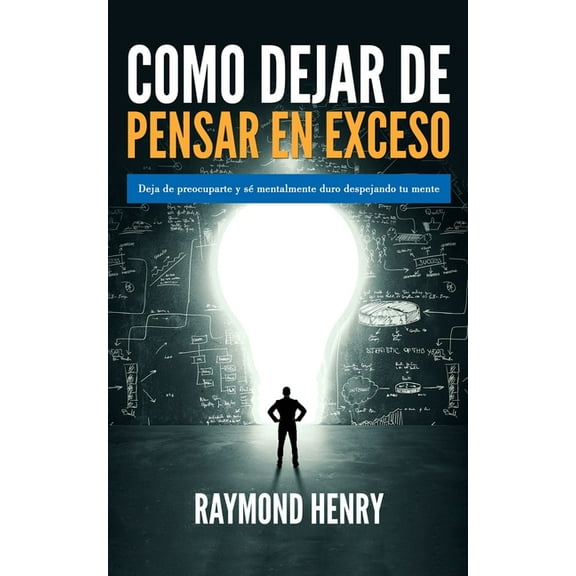 Como dejar de pensar en exceso: Deja de preocuparte y se mentalmente duro despejando tu mente, (Paperback)