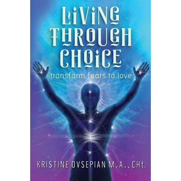Living through Choice : Transform Fears to Love (Paperback)