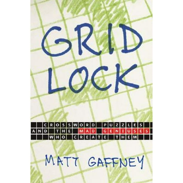 Gridlock : Crossword Puzzles and the Mad Geniuses Who Create Them - Gridlock : Crossword Puzzles and the Mad Geniuses Who Create Them -