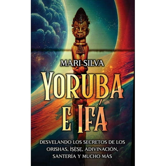 Yoruba e Ifá: Desvelando los Secretos de los Orishas, Ìṣẹ̀ṣẹ, Adivinación, Santería y Mucho, (Hardcover)