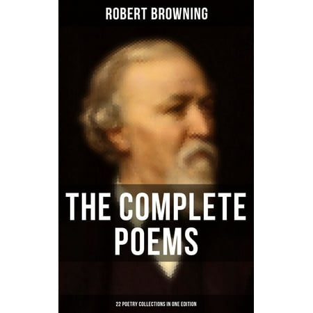 The Complete Poems of Robert Browning - 22 Poetry Collections in One Edition -