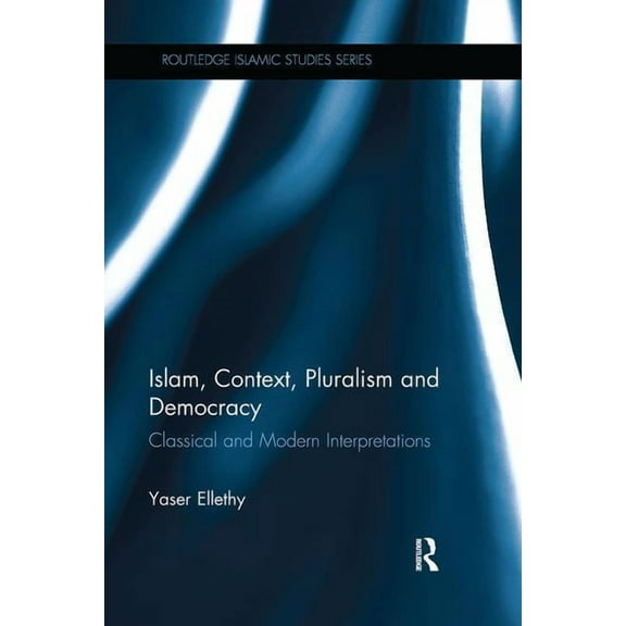Routledge Islamic Studies Islam, Context, Pluralism and Democracy: Classical and Modern Interpretations, (Paperback)