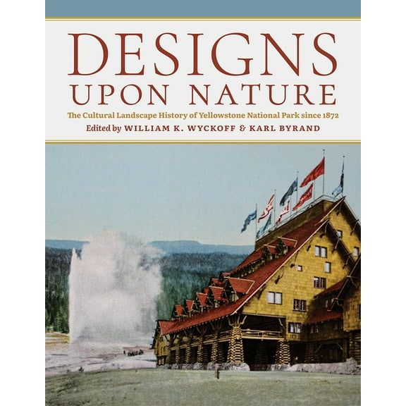 Designs Upon Nature: The Cultural Landscape History of Yellowstone National Park Since 1872, (Hardcover)