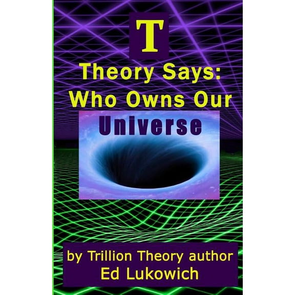 T Theory Says: Who Owns Our Universe (Volume 4)