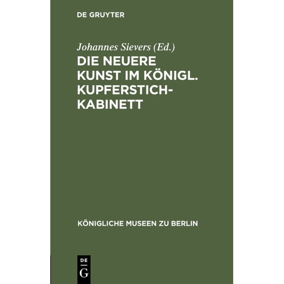 Königliche Museen Zu Berlin Die Neuere Kunst Im Königl. Kupferstichkabinett: Eine Anleitung Zur Benutzung Der Sammlung, (Hardcover)
