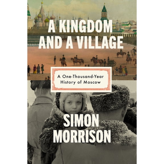 A Kingdom and a Village: A One-Thousand-Year History of Moscow, (Hardcover)