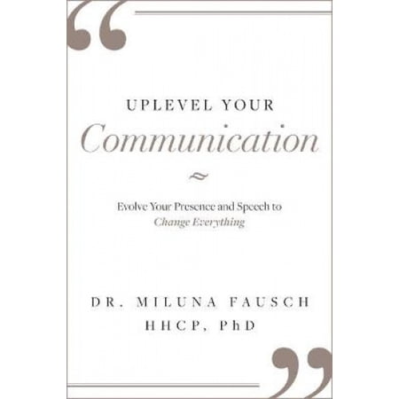 Uplevel Your Communication: Evolve Your Presence and Speech to Change