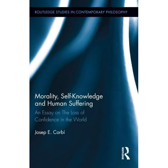 Routledge Studies in Contemporary Philos Morality, Self Knowledge and Human Suffering: An Essay on The Loss of Confidence in the World, Book 38, (Hardcover)