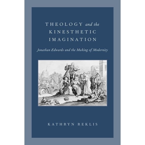 Theology and the Kinesthetic Imagination: Jonathan Edwards and the Making of Modernity, (Hardcover)