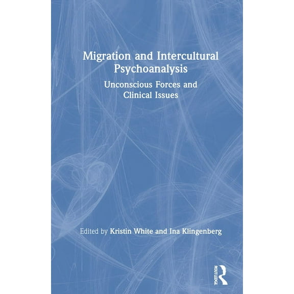 Migration and Intercultural Psychoanalysis: Unconscious Forces and Clinical Issues, (Hardcover)