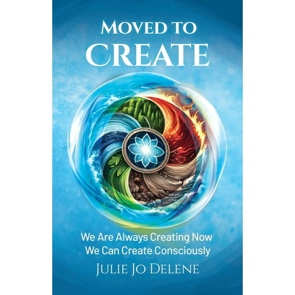 Moved to Create: We Are Always Creating Now We Can Create Consciously, (Paperback)
