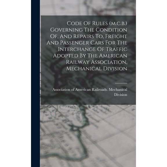 Code Of Rules (m.c.b.) Governing The Condition Of, And Repairs To, Freight And Passenger Cars For The Interchange Of Tra, (Hardcover)