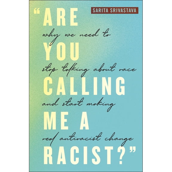 Are You Calling Me a Racist?: Why We Need to Stop Talking about Race and Start Making Real Antiracist Change, (Paperback)