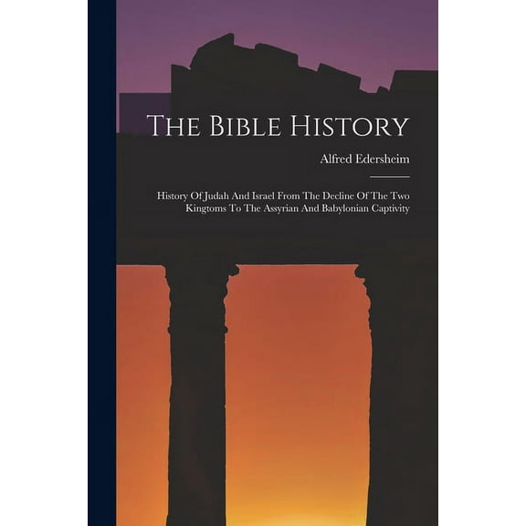 The Bible History: History Of Judah And Israel From The Decline Of The Two Kingtoms To The Assyrian (Paperback) by Alfred Edersheim