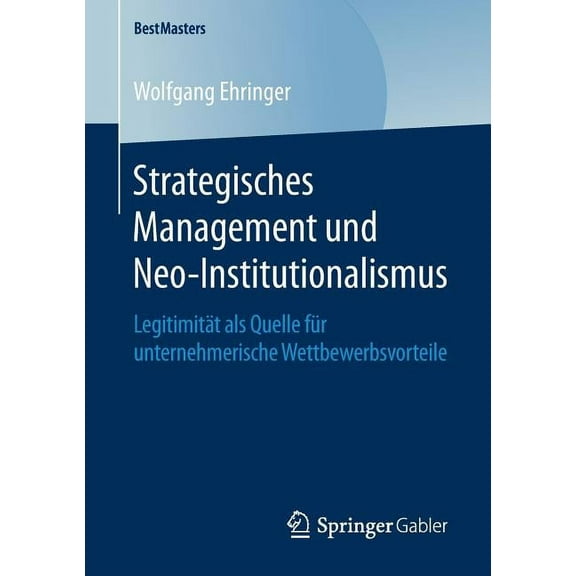 Bestmasters Strategisches Management Und Neo-Institutionalismus: LegitimitÃ¤t ALS Quelle FÃ¼r Unternehmerische Wettbewerbsvorteile, (Paperback)