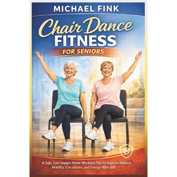 Chair Dance Fitness for Seniors: A Safe, Low-Impact Home Workout Plan to Improve Balance, Mobility, Circulation, and Ene, (Paperback)