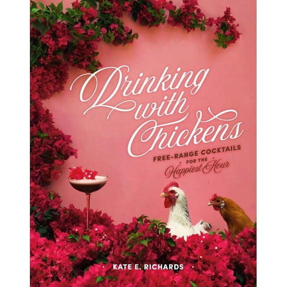Drinking with Chickens: Free-Range Cocktails for the Happiest Hour, (Hardcover)