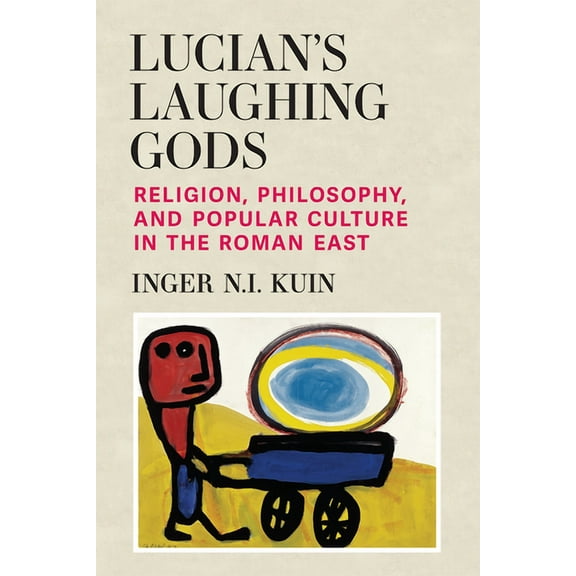 Lucian’s Laughing Gods : Religion, Philosophy, and Popular Culture in the Roman East (Hardcover)