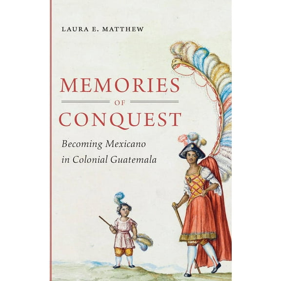Memories of Conquest: Becoming Mexicano in Colonial Guatemala, (Paperback)