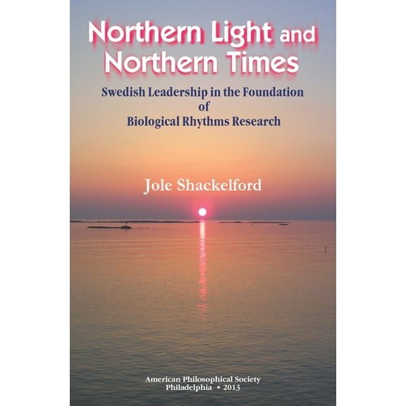 Transactions of the American Philosophic Northern Light and Northern Times: Swedish Leadership in the Foundation of Biological Rhythms Research, Transactions, Am, Book 690, (Hardcover)