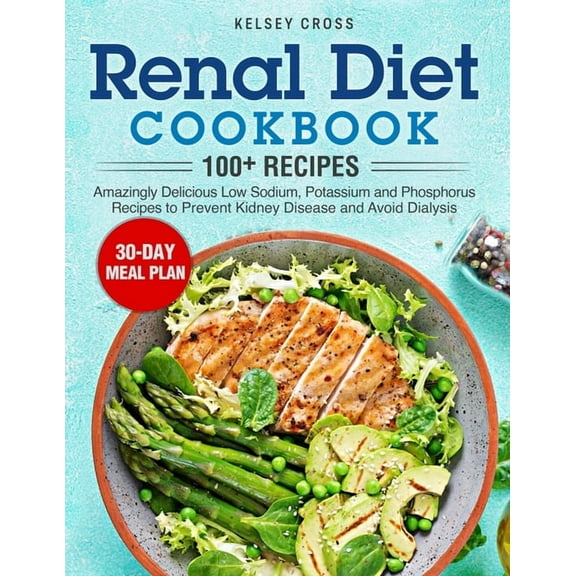 Renal Diet Cookbook: Amazingly Delicious Low Sodium, Potassium and Phosphorus Recipes to Prevent (Paperback) by Kelsey Cross