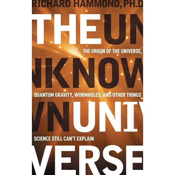 The Unknown Universe : The Origin of the Universe, Quantum Gravity, Wormholes, and Other Things Science Still Can't Explain (Hardcover)