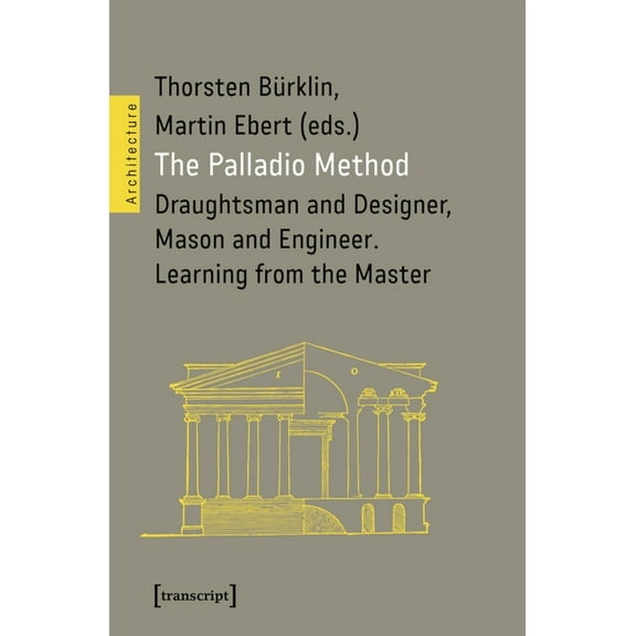 The Palladio Method: Draughtsman and Designer, Mason and Engineer. Learning from the Master, (Paperback)