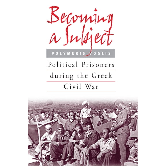 Becoming a Subject: Political Prisoners During the Greek Civil War, 1945-1950, (Paperback)